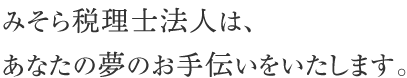 みそら税理士法人は、あなたの夢のお手伝いをいたします。