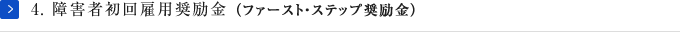 4.障害者初回雇用奨励金（ファースト・ステップ奨励金）